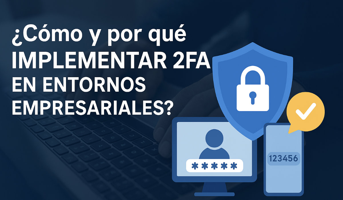 ¿Cómo y por qué implementar 2FA en entornos empresariales?
